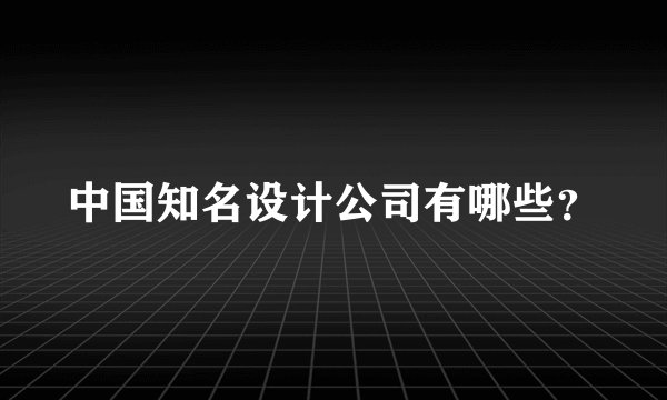 中国知名设计公司有哪些？