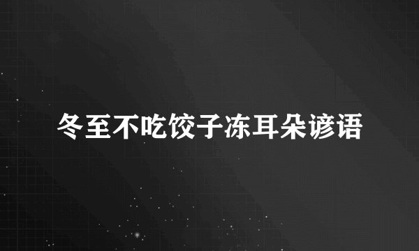 冬至不吃饺子冻耳朵谚语