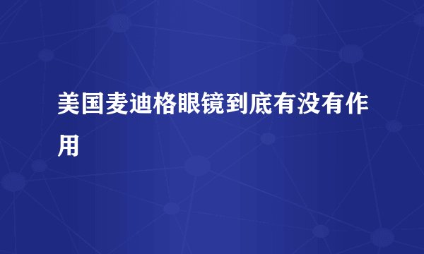 美国麦迪格眼镜到底有没有作用