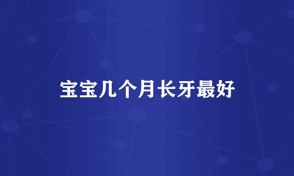 宝宝几个月长牙最好