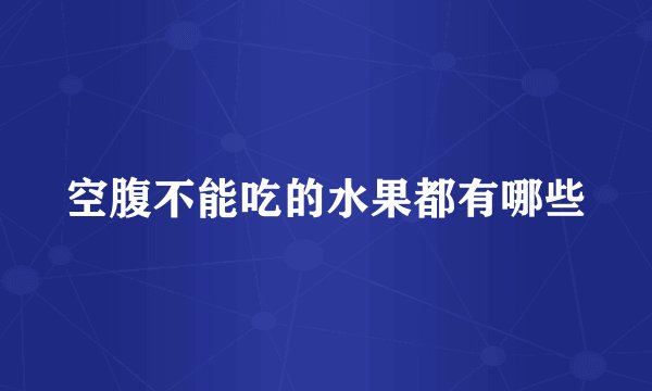 空腹不能吃的水果都有哪些