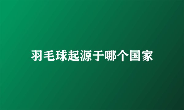 羽毛球起源于哪个国家