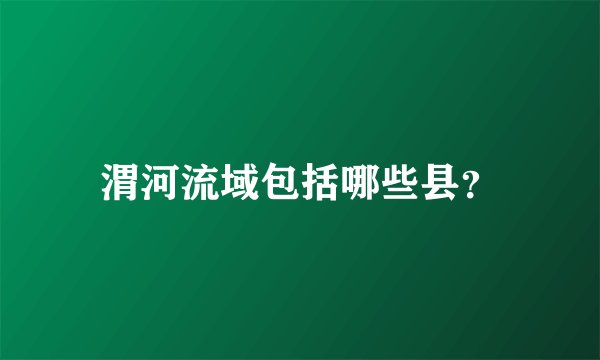 渭河流域包括哪些县？