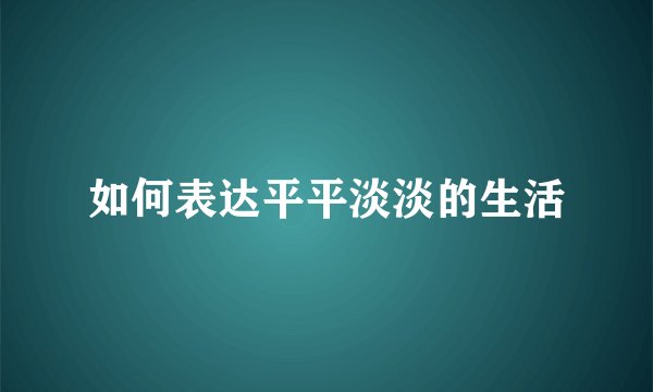 如何表达平平淡淡的生活