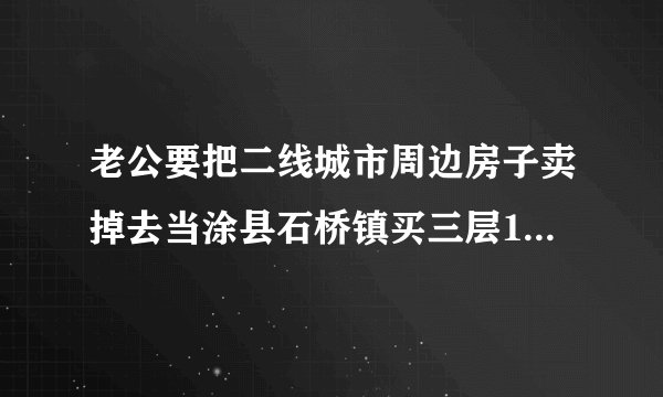 老公要把二线城市周边房子卖掉去当涂县石桥镇买三层150平门面房100万划算吗？