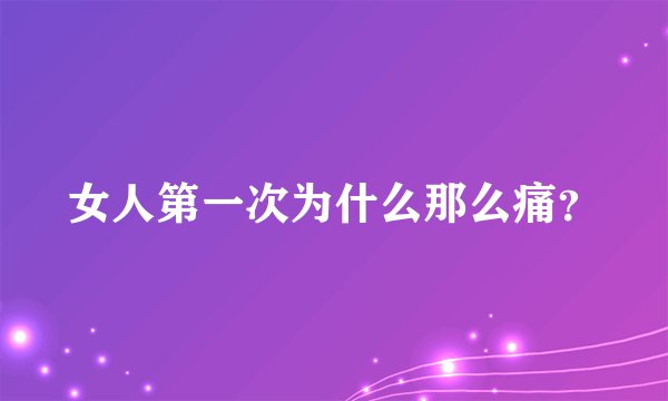 女人第一次为什么那么痛？