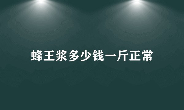 蜂王浆多少钱一斤正常