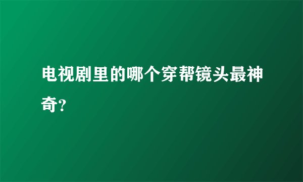 电视剧里的哪个穿帮镜头最神奇？