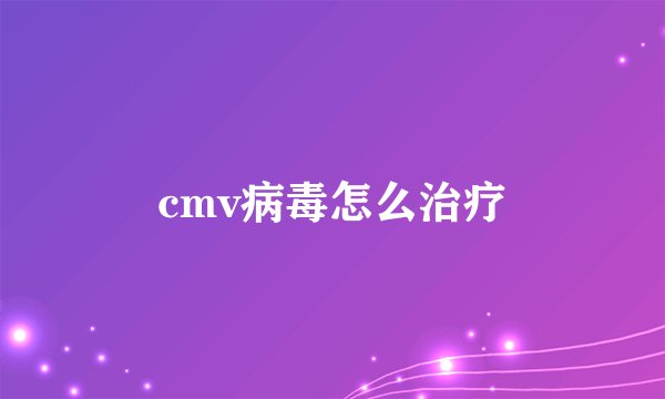 cmv病毒怎么治疗