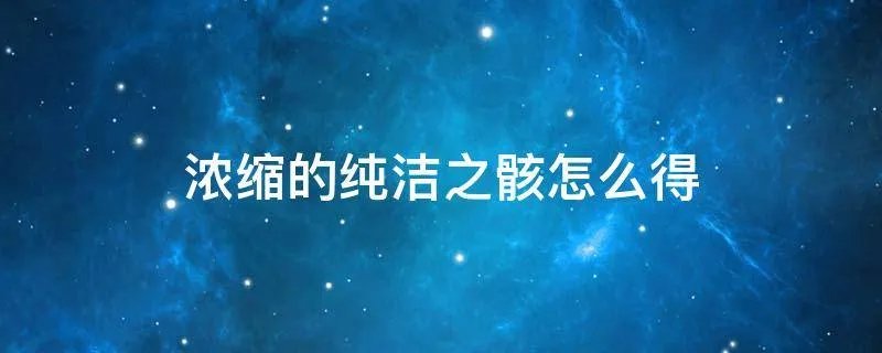 浓缩的纯洁之骸怎么得