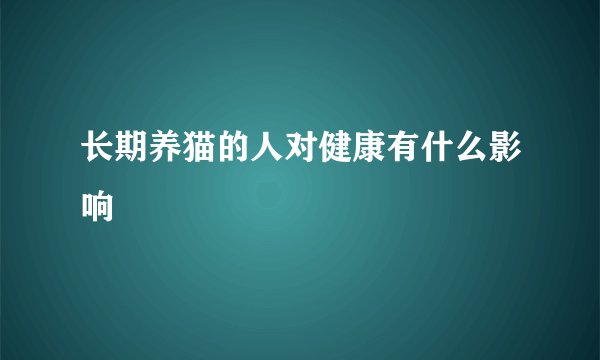 长期养猫的人对健康有什么影响