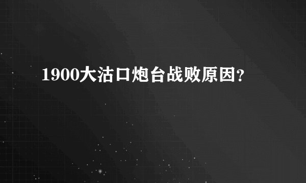 1900大沽口炮台战败原因?