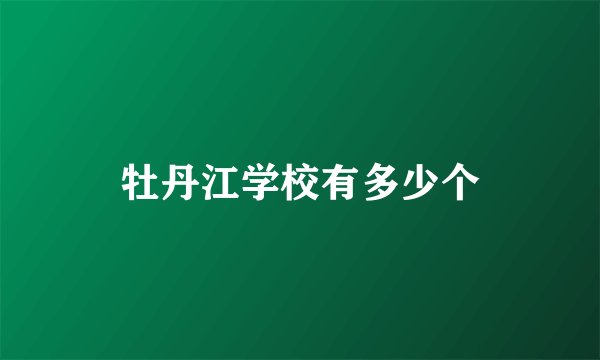 牡丹江学校有多少个
