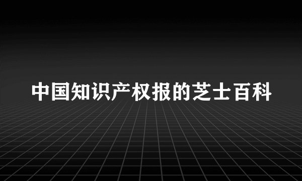 中国知识产权报的芝士百科