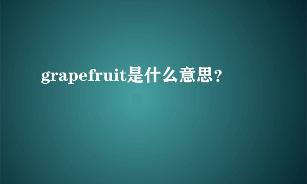 grapefruit是什么意思?