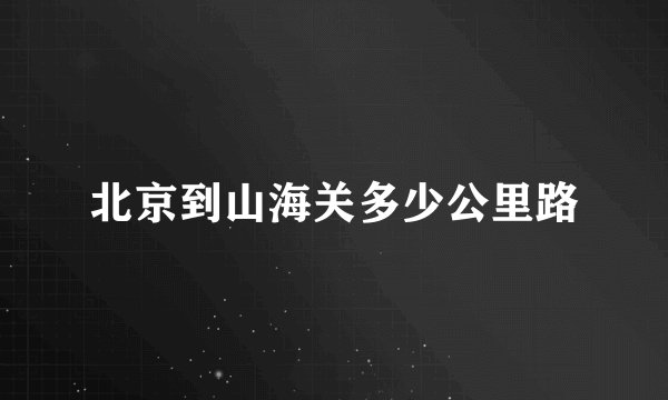 北京到山海关多少公里路