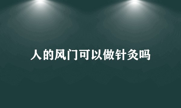人的风门可以做针灸吗