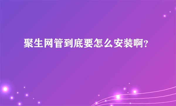 聚生网管到底要怎么安装啊？