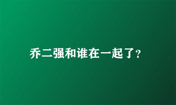 乔二强和谁在一起了？