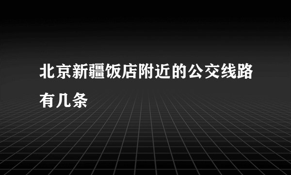 北京新疆饭店附近的公交线路有几条