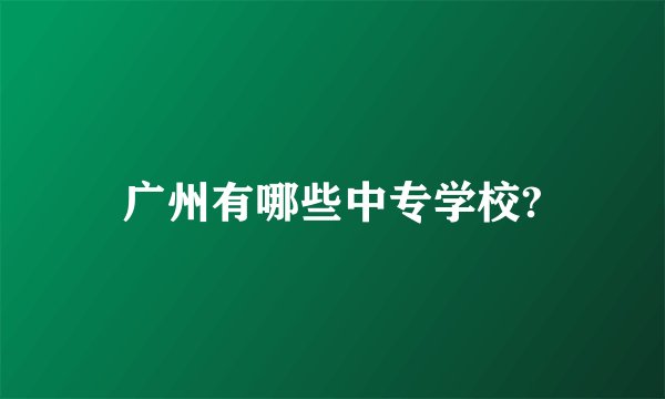 广州有哪些中专学校?