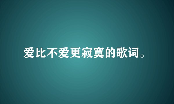 爱比不爱更寂寞的歌词。