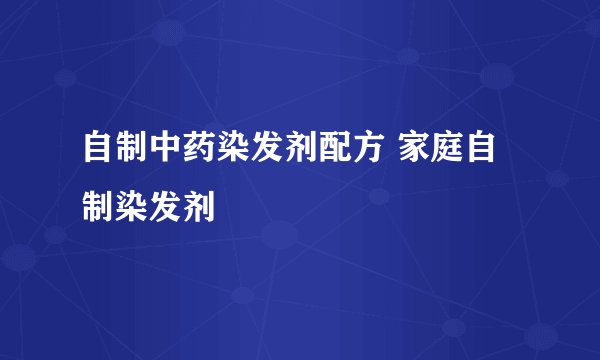 自制中药染发剂配方 家庭自制染发剂