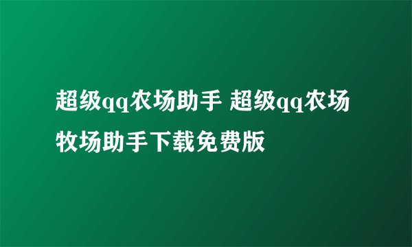 超级qq农场助手 超级qq农场牧场助手下载免费版