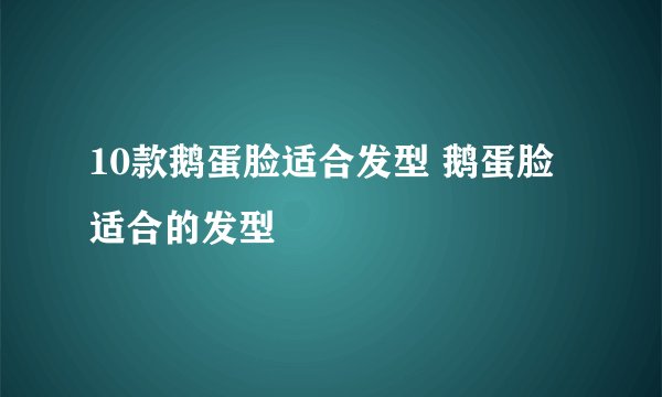 10款鹅蛋脸适合发型 鹅蛋脸适合的发型