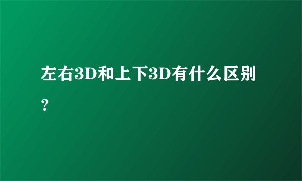 左右3D和上下3D有什么区别？