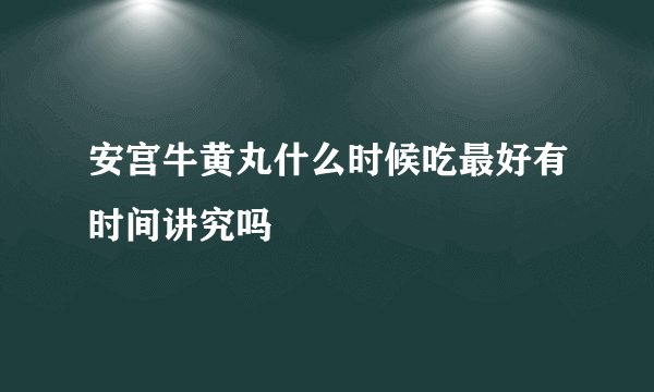 安宫牛黄丸什么时候吃最好有时间讲究吗