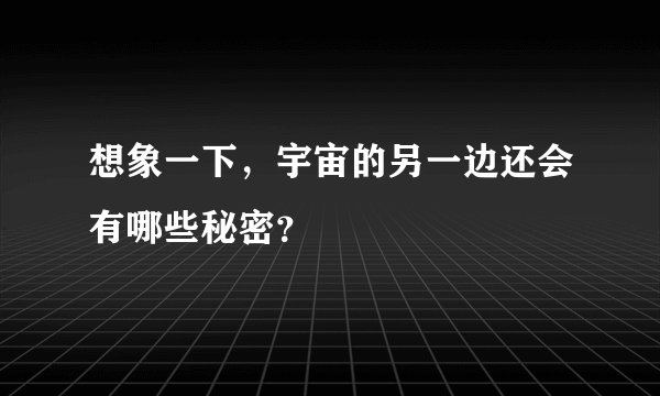 想象一下，宇宙的另一边还会有哪些秘密？