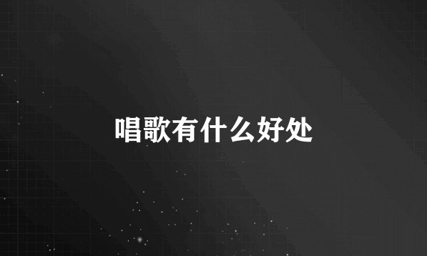 唱歌有什么好处