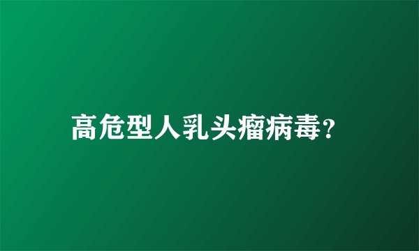 高危型人乳头瘤病毒?