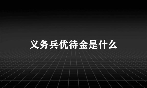 义务兵优待金是什么