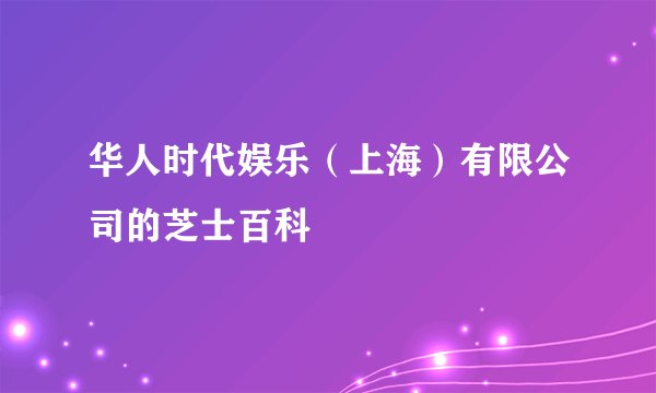 华人时代娱乐（上海）有限公司的芝士百科