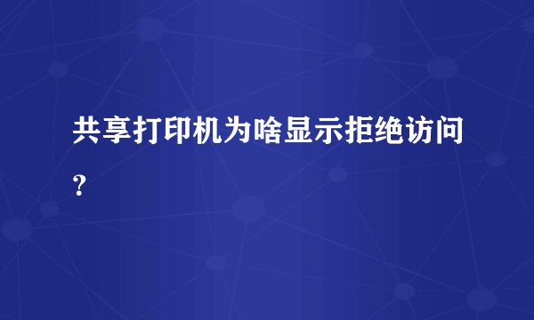 共享打印机为啥显示拒绝访问？