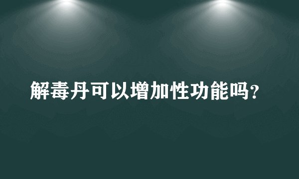 解毒丹可以增加性功能吗？