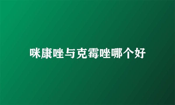 咪康唑与克霉唑哪个好