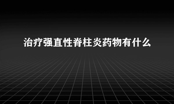 治疗强直性脊柱炎药物有什么