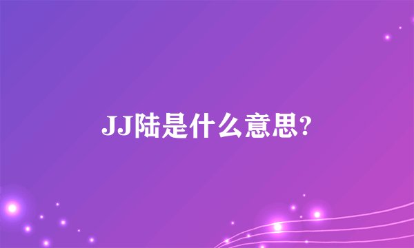 JJ陆是什么意思?