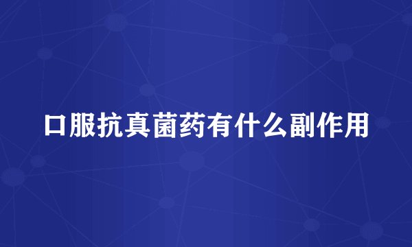 口服抗真菌药有什么副作用