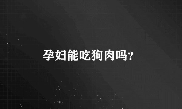 孕妇能吃狗肉吗？