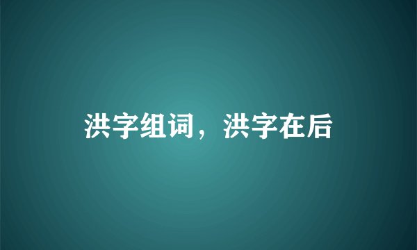 洪字组词,洪字在后