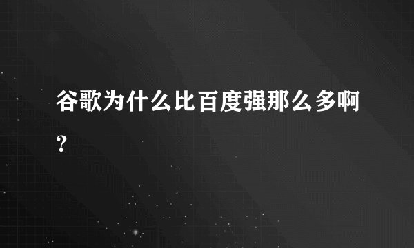 谷歌为什么比百度强那么多啊?
