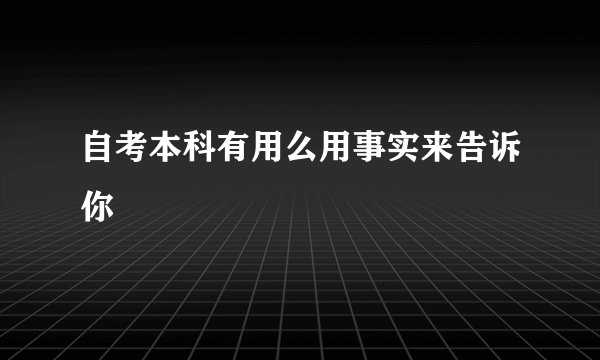 自考本科有用么用事实来告诉你