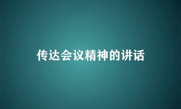 传达会议精神的讲话