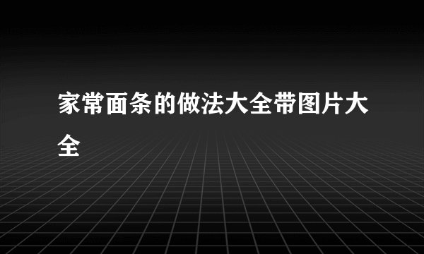 家常面条的做法大全带图片大全