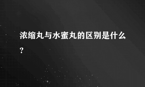 浓缩丸与水蜜丸的区别是什么？