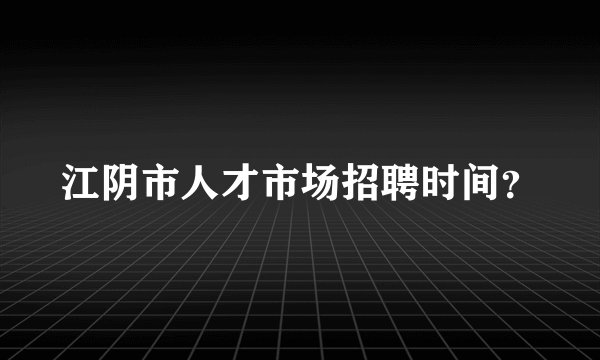 江阴市人才市场招聘时间？